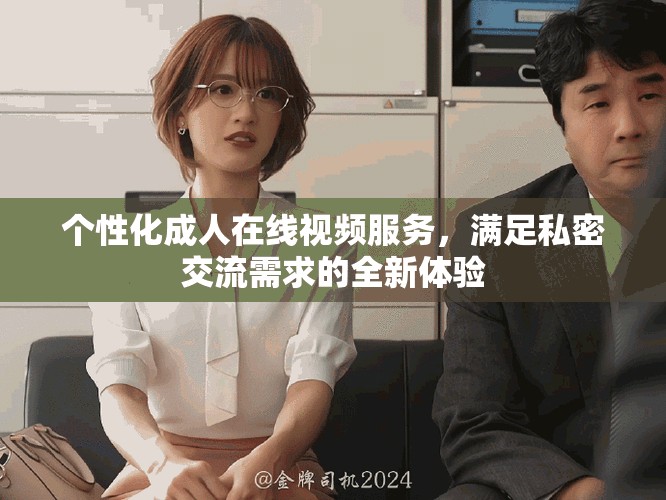 個(gè)性化成人在線視頻服務(wù)，滿足私密交流需求的全新體驗(yàn)