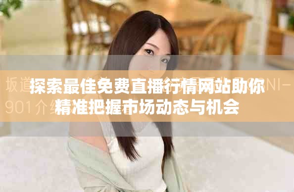 探索最佳免費(fèi)直播行情網(wǎng)站助你精準(zhǔn)把握市場動態(tài)與機(jī)會