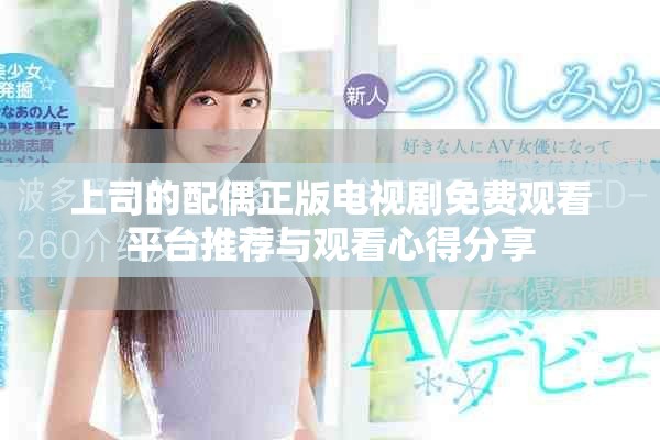 上司的配偶正版電視劇免費觀看平臺推薦與觀看心得分享