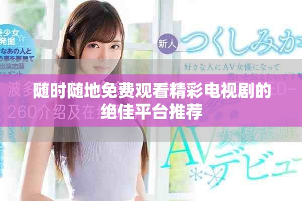 隨時(shí)隨地免費(fèi)觀看精彩電視劇的絕佳平臺(tái)推薦