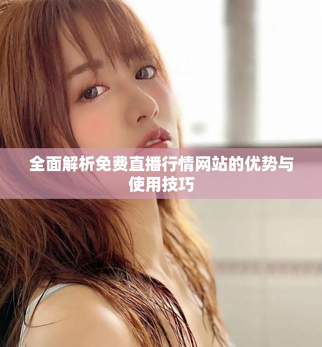 全面解析免費(fèi)直播行情網(wǎng)站的優(yōu)勢與使用技巧
