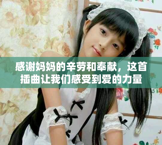 感謝媽媽的辛勞和奉獻(xiàn)，這首插曲讓我們感受到愛的力量