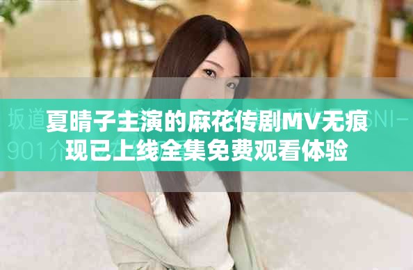 夏晴子主演的麻花傳劇MV無(wú)痕現(xiàn)已上線全集免費(fèi)觀看體驗(yàn)