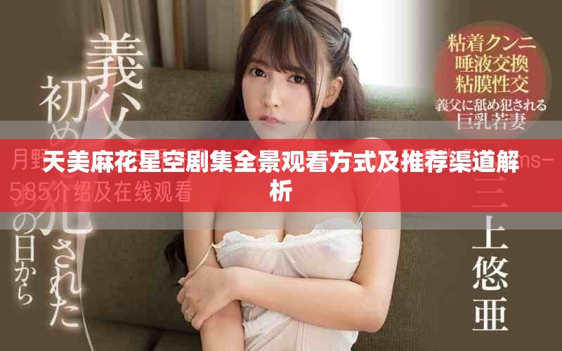 天美麻花星空劇集全景觀看方式及推薦渠道解析