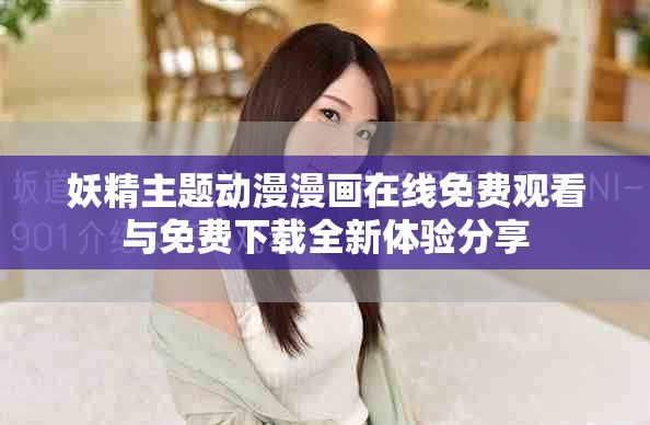 妖精主題動漫漫畫在線免費觀看與免費下載全新體驗分享