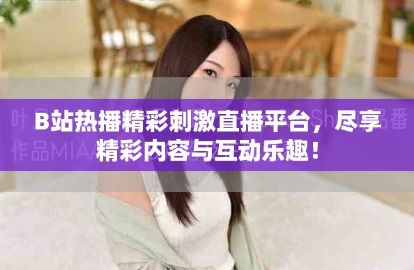 B站熱播精彩刺激直播平臺(tái)，盡享精彩內(nèi)容與互動(dòng)樂趣！