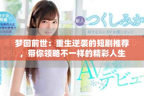 夢回前世：重生逆襲的短劇推薦，帶你領(lǐng)略不一樣的精彩人生