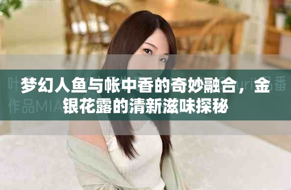 夢幻人魚與帳中香的奇妙融合，金銀花露的清新滋味探秘