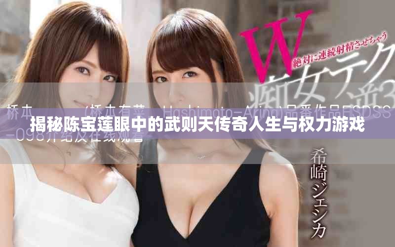 揭秘陳寶蓮眼中的武則天傳奇人生與權(quán)力游戲