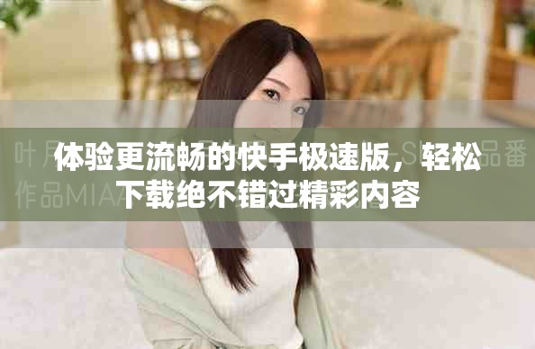 體驗更流暢的快手極速版，輕松下載絕不錯過精彩內(nèi)容
