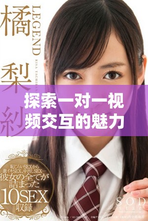 探索一對一視頻交互的魅力，開啟全新社交體驗之旅