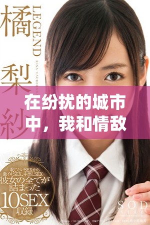 在紛擾的城市中，我和情敵的禁忌之戀如何演繹