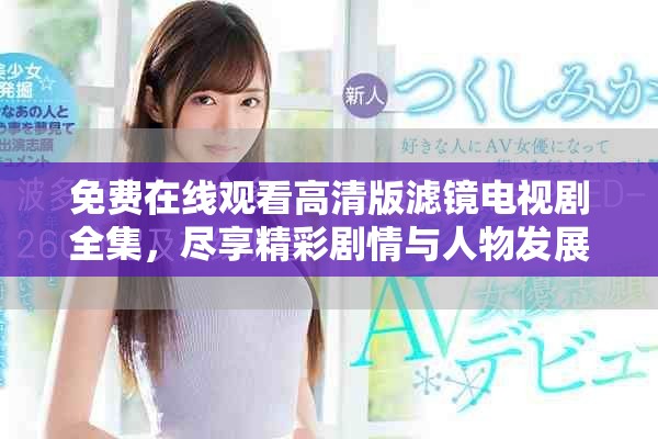免費在線觀看高清版濾鏡電視劇全集，盡享精彩劇情與人物發(fā)展