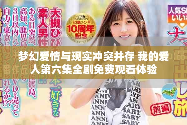 夢(mèng)幻愛情與現(xiàn)實(shí)沖突并存 我的愛人第六集全劇免費(fèi)觀看體驗(yàn)