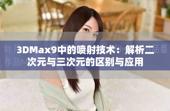 3DMax9中的噴射技術(shù)：解析二次元與三次元的區(qū)別與應(yīng)用