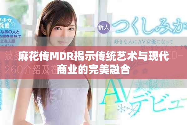 麻花傳MDR揭示傳統(tǒng)藝術(shù)與現(xiàn)代商業(yè)的完美融合