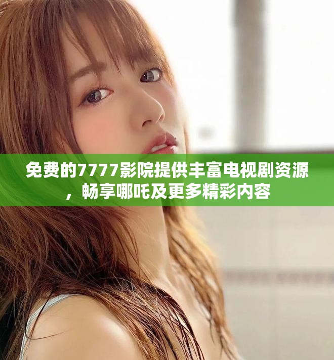 免費(fèi)的7777影院提供豐富電視劇資源，暢享哪吒及更多精彩內(nèi)容
