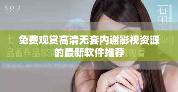 免費觀賞高清無套內(nèi)謝影視資源的最新軟件推薦