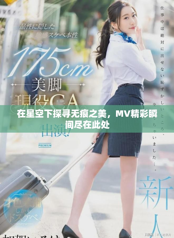 在星空下探尋無(wú)痕之美，MV精彩瞬間盡在此處