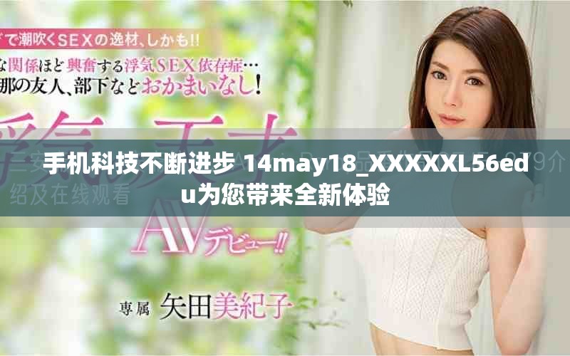 手機(jī)科技不斷進(jìn)步 14may18_XXXXXL56edu為您帶來(lái)全新體驗(yàn)