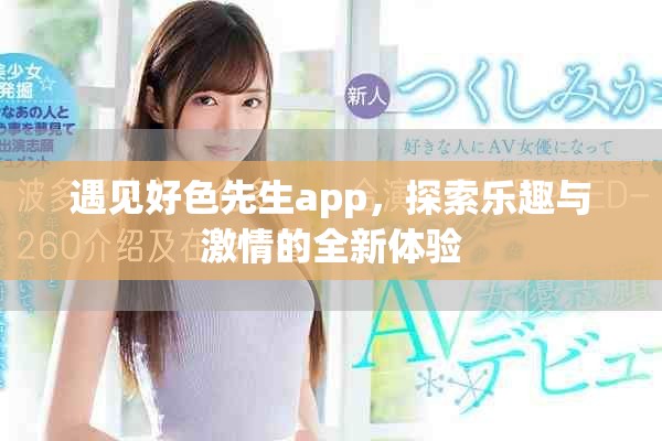 遇見好色先生app，探索樂趣與激情的全新體驗(yàn)