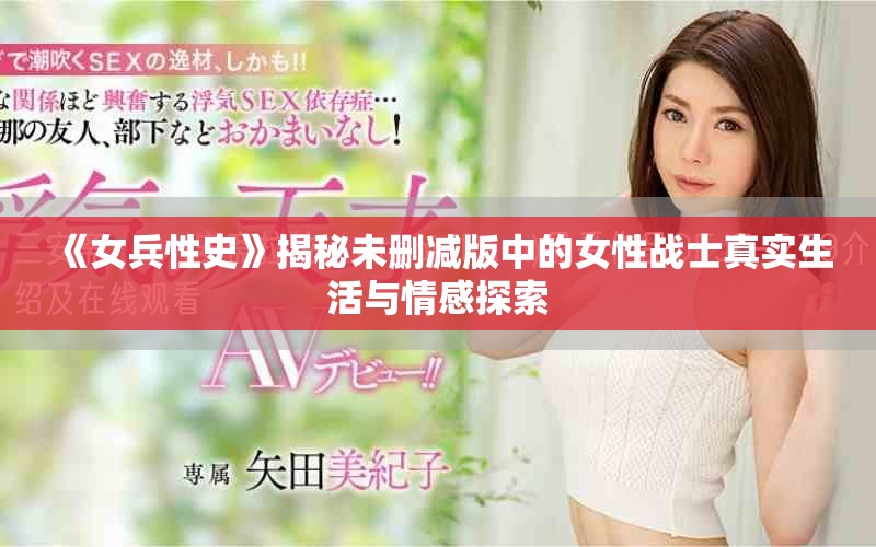 《女兵性史》揭秘未刪減版中的女性戰(zhàn)士真實(shí)生活與情感探索