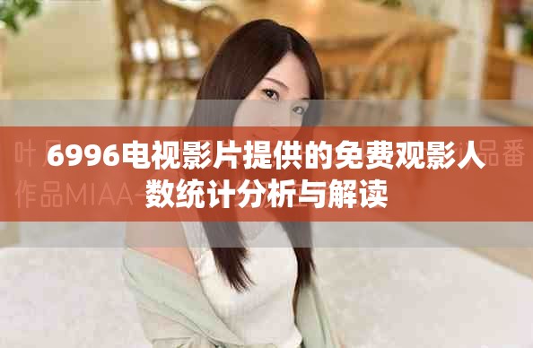 6996電視影片提供的免費觀影人數統計分析與解讀