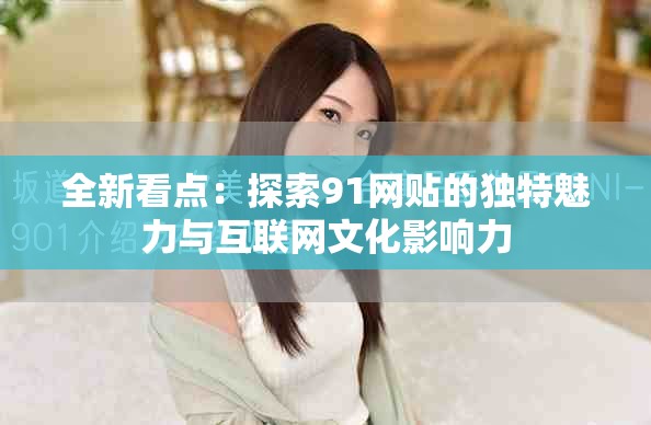 全新看點(diǎn)：探索91網(wǎng)貼的獨(dú)特魅力與互聯(lián)網(wǎng)文化影響力