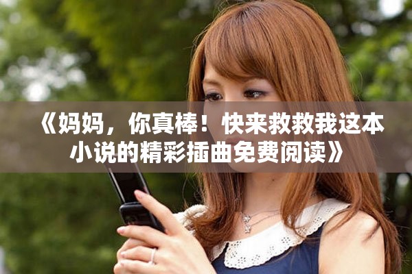 《媽媽，你真棒！快來(lái)救救我這本小說(shuō)的精彩插曲免費(fèi)閱讀》