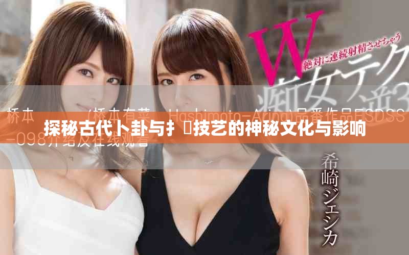 探秘古代卜卦與扌喿技藝的神秘文化與影響