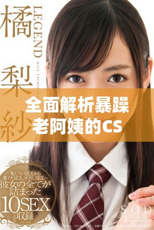 全面解析暴躁老阿姨的CSGO游戲技能與推薦玩法技巧