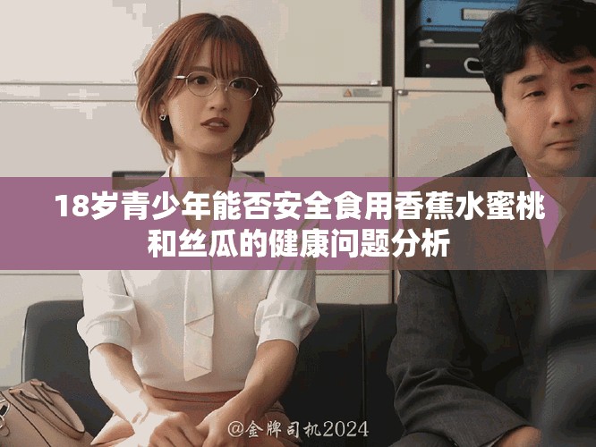 18歲青少年能否安全食用香蕉水蜜桃和絲瓜的健康問題分析