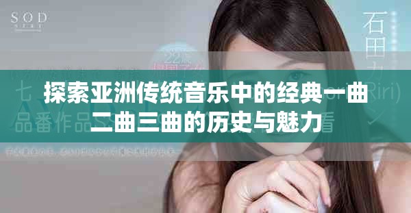 探索亞洲傳統(tǒng)音樂中的經(jīng)典一曲二曲三曲的歷史與魅力