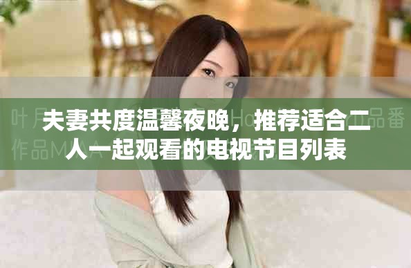 夫妻共度溫馨夜晚，推薦適合二人一起觀看的電視節(jié)目列表