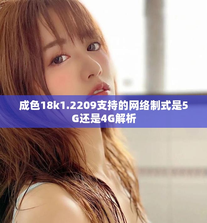 成色18k1.2209支持的網(wǎng)絡(luò)制式是5G還是4G解析
