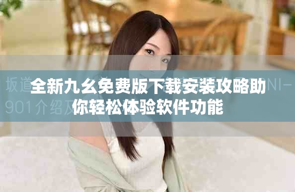全新九幺免費版下載安裝攻略助你輕松體驗軟件功能