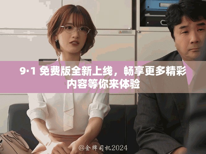 9·1 免費(fèi)版全新上線(xiàn)，暢享更多精彩內(nèi)容等你來(lái)體驗(yàn)