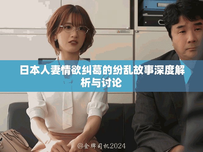 日本人妻情欲糾葛的紛亂故事深度解析與討論