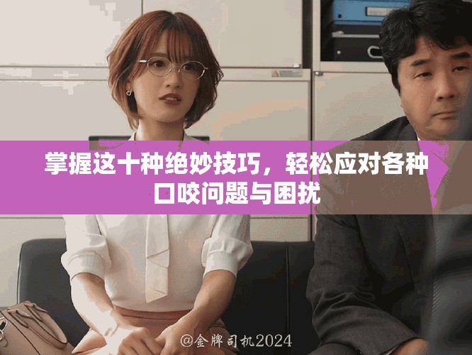 掌握這十種絕妙技巧，輕松應對各種口咬問題與困擾
