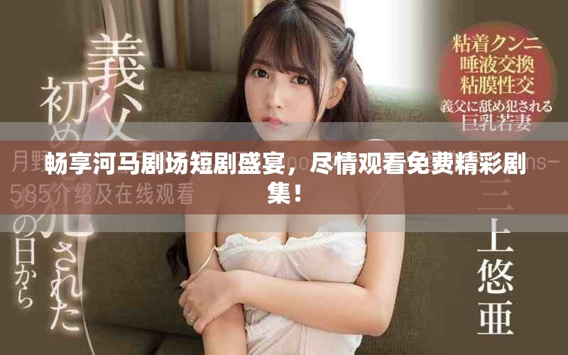 暢享河馬劇場(chǎng)短劇盛宴，盡情觀看免費(fèi)精彩劇集！
