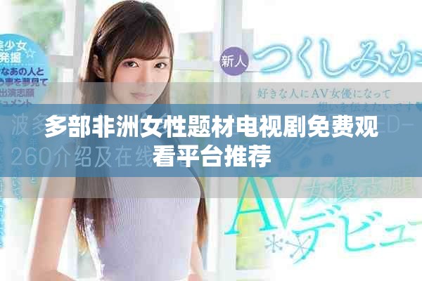 多部非洲女性題材電視劇免費(fèi)觀看平臺(tái)推薦