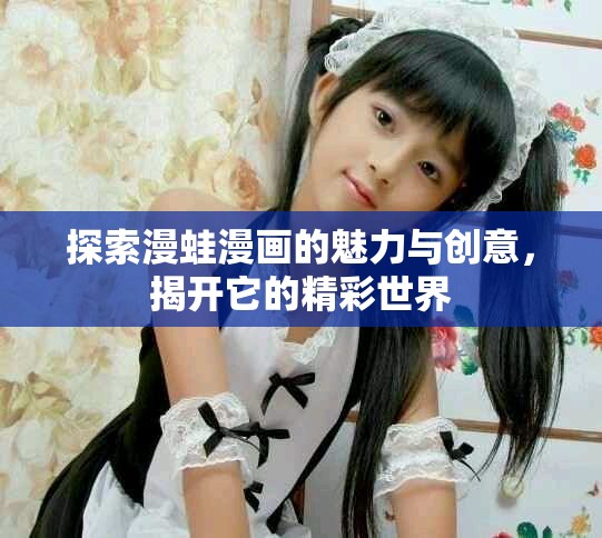 探索漫蛙漫畫的魅力與創(chuàng)意，揭開它的精彩世界