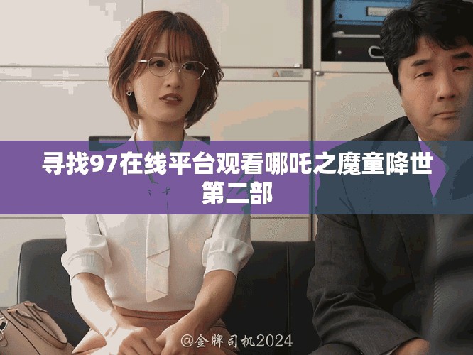 尋找97在線平臺(tái)觀看哪吒之魔童降世第二部