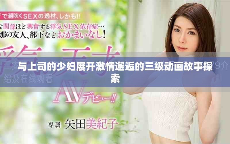 與上司的少婦展開激情邂逅的三級動畫故事探索