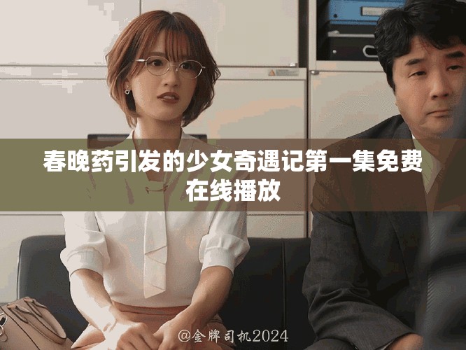 春晚藥引發(fā)的少女奇遇記第一集免費(fèi)在線播放