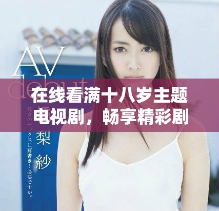 在線看滿十八歲主題電視劇，暢享精彩劇情與角色互動(dòng)