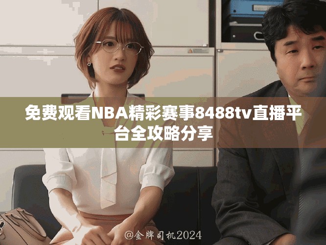免費觀看NBA精彩賽事8488tv直播平臺全攻略分享