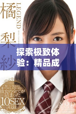 探索極致體驗：精品成人影片展現(xiàn)激情與魅力