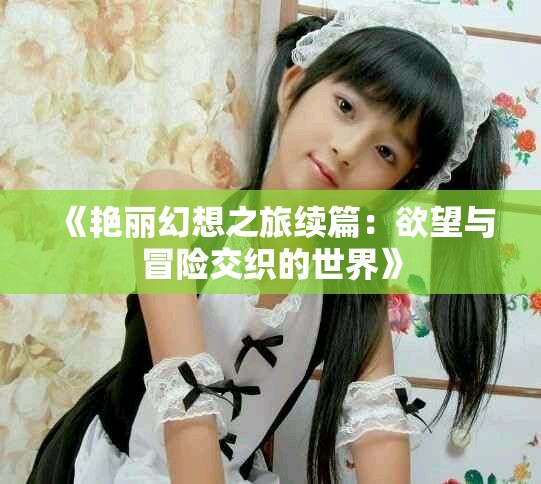 《艷麗幻想之旅續(xù)篇：欲望與冒險(xiǎn)交織的世界》