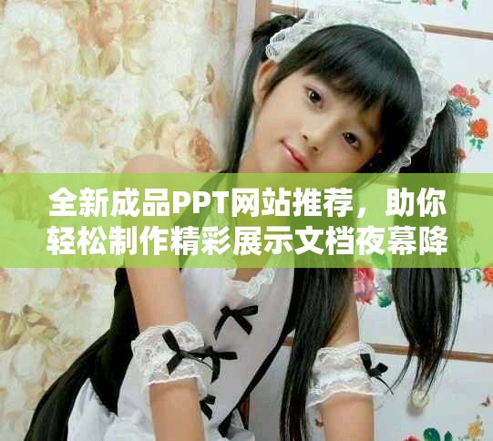 全新成品PPT網(wǎng)站推薦，助你輕松制作精彩展示文檔夜幕降臨